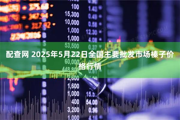 配查网 2025年5月22日全国主要批发市场榛子价格行情