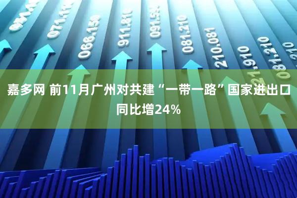 嘉多网 前11月广州对共建“一带一路”国家进出口同比增24%
