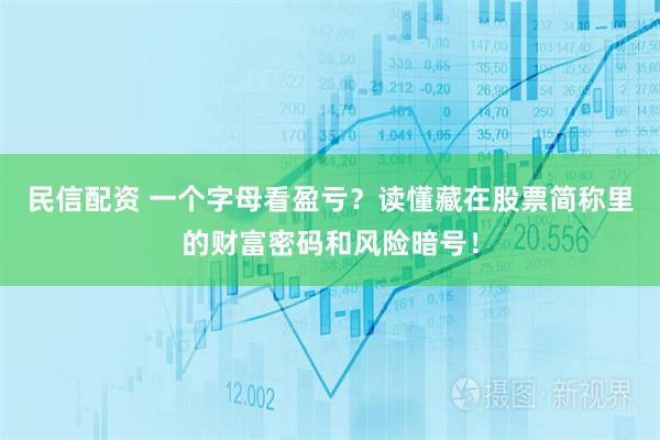 民信配资 一个字母看盈亏？读懂藏在股票简称里的财富密码和风险暗号！