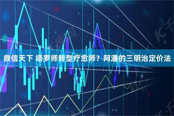 鼎信天下 塔罗师转型疗愈师？阿潘的三明治定价法